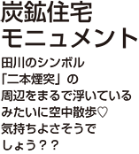炭鉱住宅モニュメント　田川のシンボル「二本煙突」の周辺をまるで浮いているみたいに空中散歩　気持ちよさそうでしょう？？