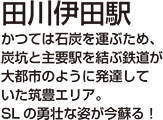 田川伊田駅　かつては石炭を運ぶため、炭坑と主要駅を結ぶ鉄道が大都市のように発達していた筑豊エリア。SLの勇壮な姿が今蘇る！
